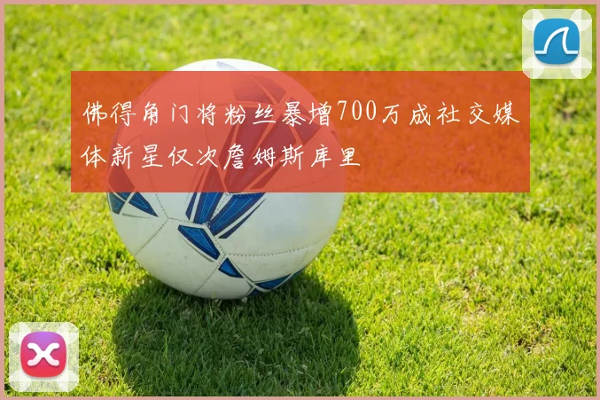 佛得角门将粉丝暴增700万成社交媒体新星仅次詹姆斯库里