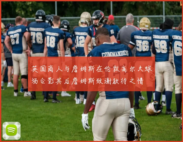 英国商人与詹姆斯在伦敦高尔夫球场合影其后詹姆斯致谢款待之情