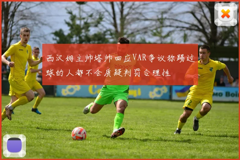 西汉姆主帅塔帅回应VAR争议称踢过球的人都不会质疑判罚合理性