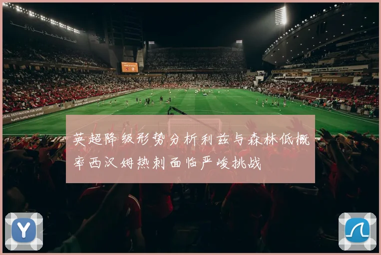 英超降级形势分析利兹与森林低概率西汉姆热刺面临严峻挑战