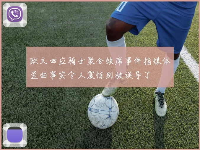 欧文回应骑士聚会缺席事件指媒体歪曲事实令人震惊别被误导了