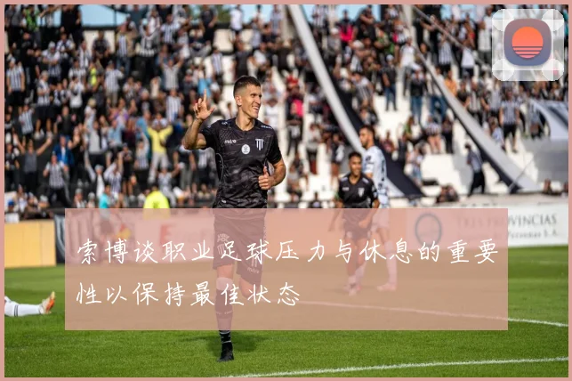 索博谈职业足球压力与休息的重要性以保持最佳状态