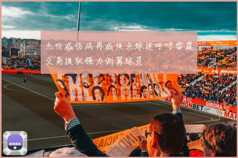 杰伦威伤病再成焦点球迷呼吁雷霆交易换取强力侧翼球员