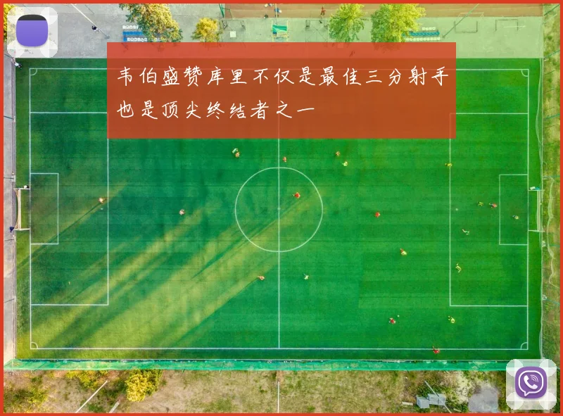 韦伯盛赞库里不仅是最佳三分射手也是顶尖终结者之一
