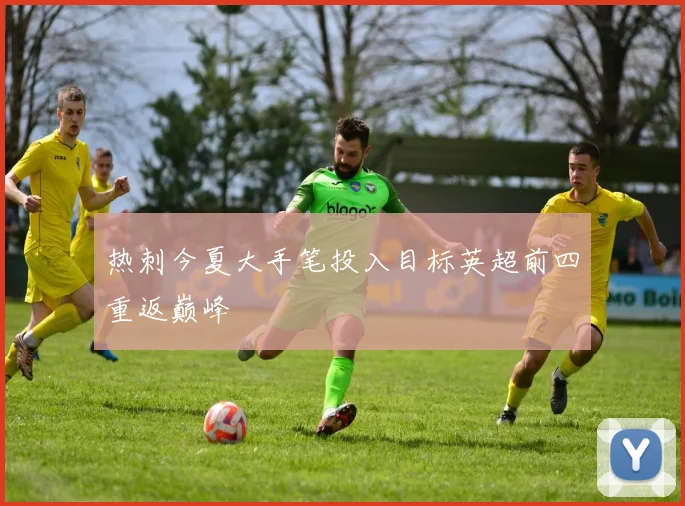 热刺今夏大手笔投入目标英超前四重返巅峰