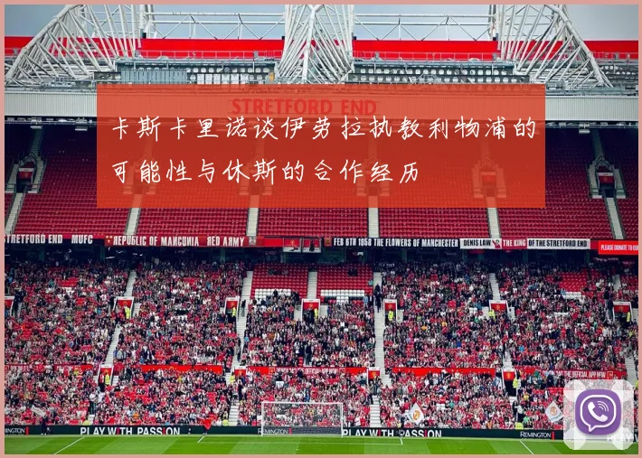 卡斯卡里诺谈伊劳拉执教利物浦的可能性与休斯的合作经历