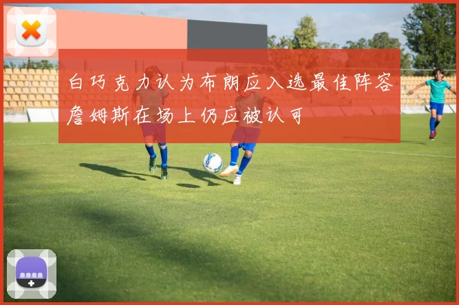白巧克力认为布朗应入选最佳阵容詹姆斯在场上仍应被认可
